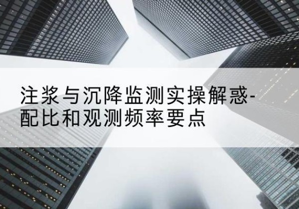 龙凤水泥浆配比不当会不会造成注浆管堵管？-注浆与沉降监测实操解惑-配比和观测频率要点